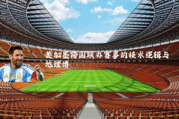 美加墨跨国联办赛事的技术逻辑与地理博弈