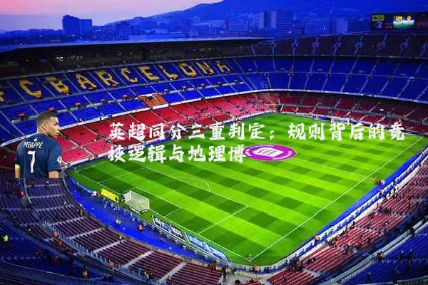 英超同分三重判定：规则背后的竞技逻辑与地理博弈