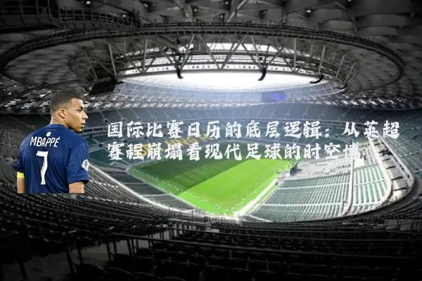 国际比赛日历的底层逻辑：从英超赛程崩塌看现代足球的时空博弈