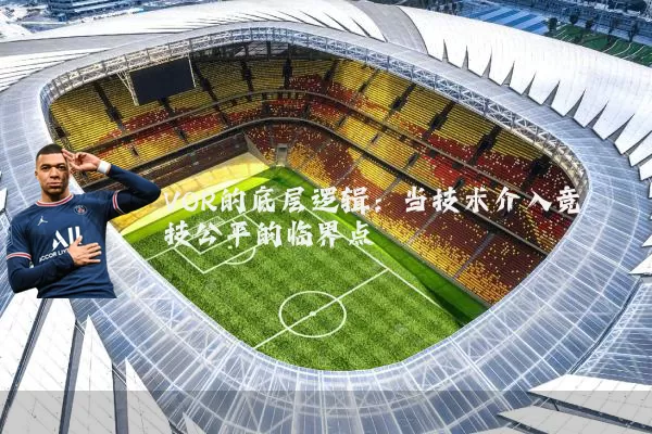 VOR的底层逻辑：当技术介入竞技公平的临界点
