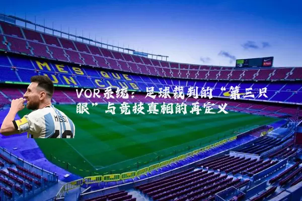 VOR系统：足球裁判的“第三只眼”与竞技真相的再定义