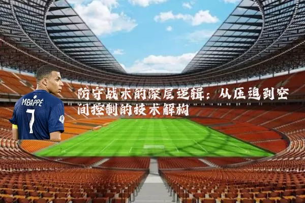 防守战术的深层逻辑：从压迫到空间控制的技术解构