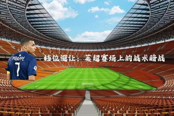 档位避让：英超赛场上的战术暗战