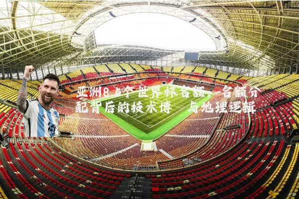 亚洲8.5个世界杯名额：名额分配背后的技术博弈与地理逻辑