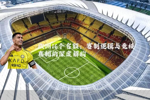 欧洲16个名额：赛制逻辑与竞技真相的深度解构