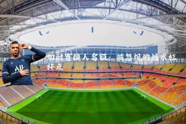 加时赛换人名额：被忽视的战术杠杆点