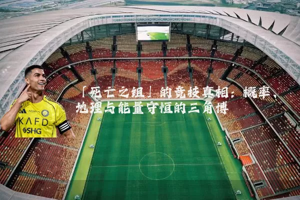 「死亡之组」的竞技真相：概率、地理与能量守恒的三角博弈