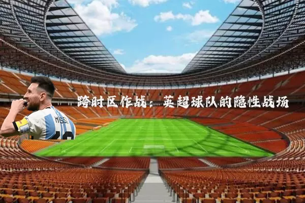 跨时区作战：英超球队的隐性战场