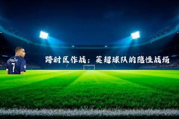 跨时区作战：英超球队的隐性战场