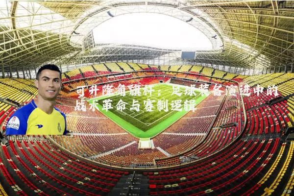 可升降角旗杆:足球装备演进中的战术革命与赛制逻辑