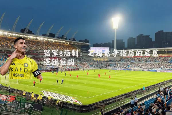 冠军8场制:英超竞争格局的底层逻辑重构