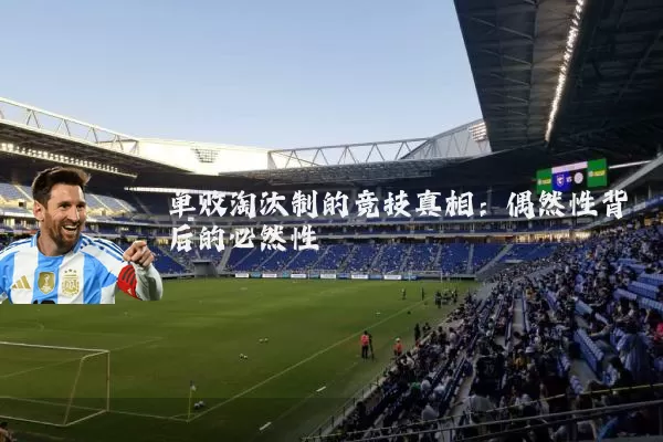 单败淘汰制的竞技真相:偶然性背后的必然性