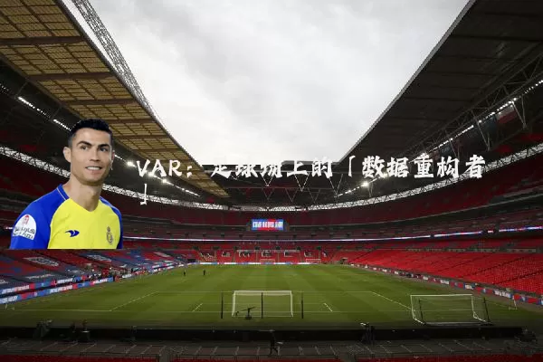 VAR:足球场上的「数据重构者」