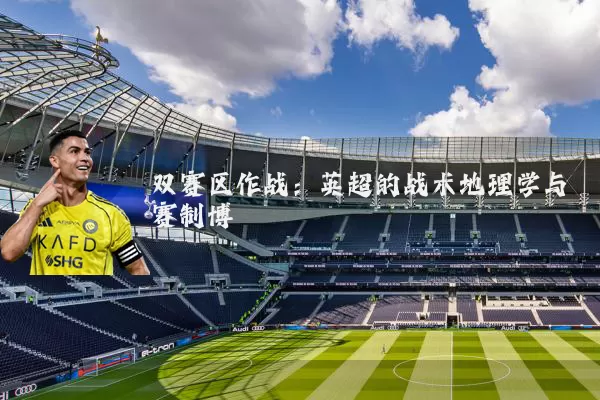 双赛区作战：英超的战术地理学与赛制博弈