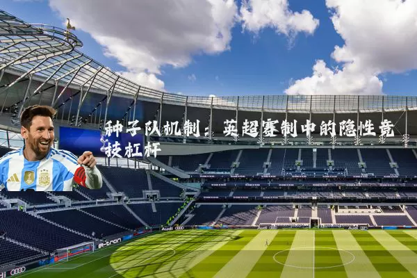 种子队机制：英超赛制中的隐性竞技杠杆