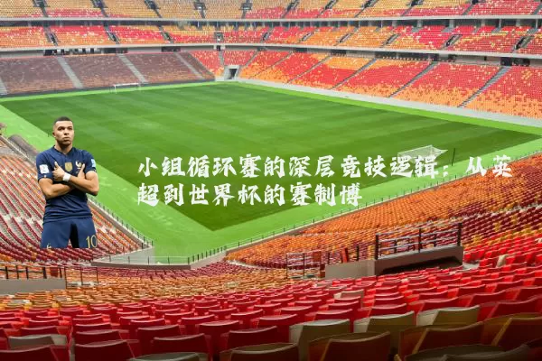 小组循环赛的深层竞技逻辑：从英超到世界杯的赛制博弈
