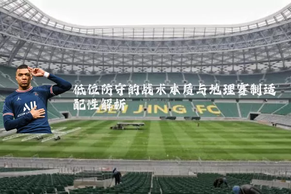 低位防守的战术本质与地理赛制适配性解析