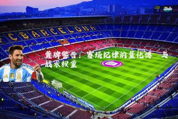 黄牌警告：赛场纪律的量化博弈与战术权重