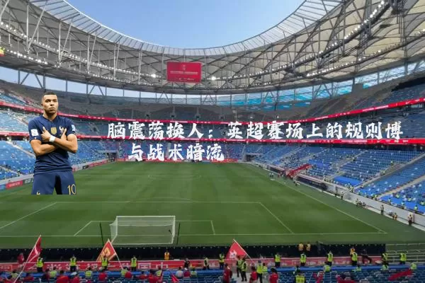 脑震荡换人：英超赛场上的规则博弈与战术暗流