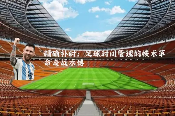 精确补时:足球时间管理的技术革命与战术博弈
