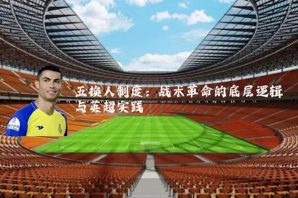 五换人制度:战术革命的底层逻辑与英超实践